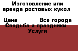 Изготовление или аренда ростовых кукол › Цена ­ 2 000 - Все города Свадьба и праздники » Услуги   . Адыгея респ.,Адыгейск г.